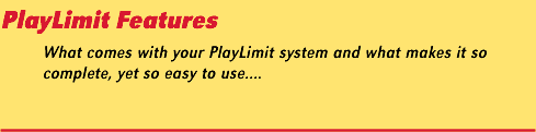 PlayLimit Features: What comes with your PlayLimit system and what makes it so complete, yet so easy to use.